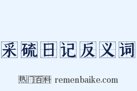 采硫日记反义词是什么意思的图片